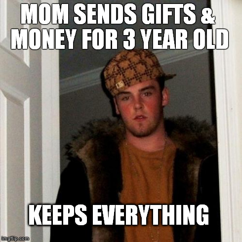 Scumbag Steve | MOM SENDS GIFTS & MONEY FOR 3 YEAR OLD KEEPS EVERYTHING | image tagged in memes,scumbag steve,AdviceAnimals | made w/ Imgflip meme maker