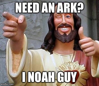 Jesus thanks you | NEED AN ARK? I NOAH GUY | image tagged in jesus thanks you | made w/ Imgflip meme maker