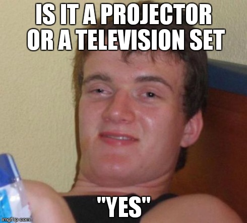 10 Guy Meme | IS IT A PROJECTOR OR A TELEVISION SET "YES" | image tagged in memes,10 guy | made w/ Imgflip meme maker