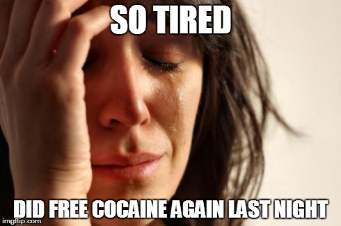 First World Problems Meme | SO TIRED DID FREE COCAINE AGAIN LAST NIGHT | image tagged in memes,first world problems | made w/ Imgflip meme maker