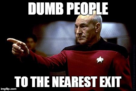 picard pointing | DUMB PEOPLE TO THE NEAREST EXIT | image tagged in picard pointing | made w/ Imgflip meme maker