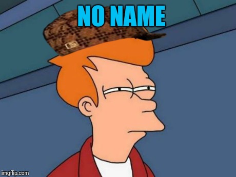 Futurama Fry Meme | NO NAME | image tagged in memes,futurama fry,scumbag | made w/ Imgflip meme maker