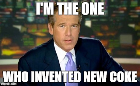Brian Williams Was There | I'M THE ONE WHO INVENTED NEW COKE | image tagged in memes,brian williams was there | made w/ Imgflip meme maker