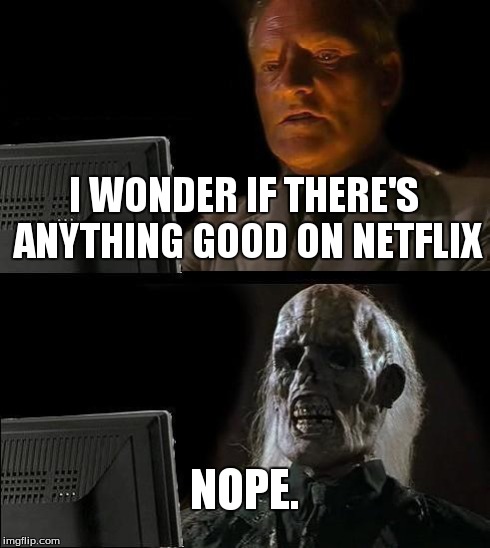 I'll Just Wait Here | I WONDER IF THERE'S ANYTHING GOOD ON NETFLIX NOPE. | image tagged in memes,ill just wait here | made w/ Imgflip meme maker