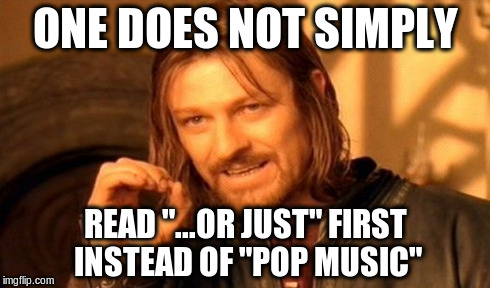 One Does Not Simply Meme | ONE DOES NOT SIMPLY READ "...OR JUST" FIRST INSTEAD OF "POP MUSIC" | image tagged in memes,one does not simply | made w/ Imgflip meme maker
