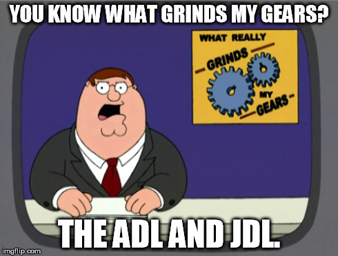 Peter Griffin News | YOU KNOW WHAT GRINDS MY GEARS? THE ADL AND JDL. | image tagged in memes,peter griffin news | made w/ Imgflip meme maker
