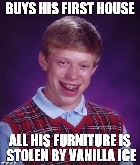 Bad Luck Brian | BUYS HIS FIRST HOUSE ALL HIS FURNITURE IS STOLEN BY VANILLA ICE | image tagged in memes,bad luck brian | made w/ Imgflip meme maker