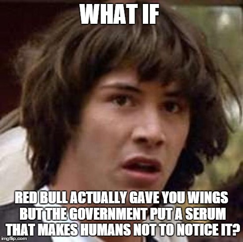 Conspiracy Keanu | WHAT IF RED BULL ACTUALLY GAVE YOU WINGS BUT THE GOVERNMENT PUT A SERUM THAT MAKES HUMANS NOT TO NOTICE IT? | image tagged in memes,conspiracy keanu | made w/ Imgflip meme maker