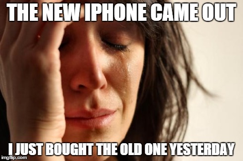 First World Problems | THE NEW IPHONE CAME OUT I JUST BOUGHT THE OLD ONE YESTERDAY | image tagged in memes,first world problems | made w/ Imgflip meme maker
