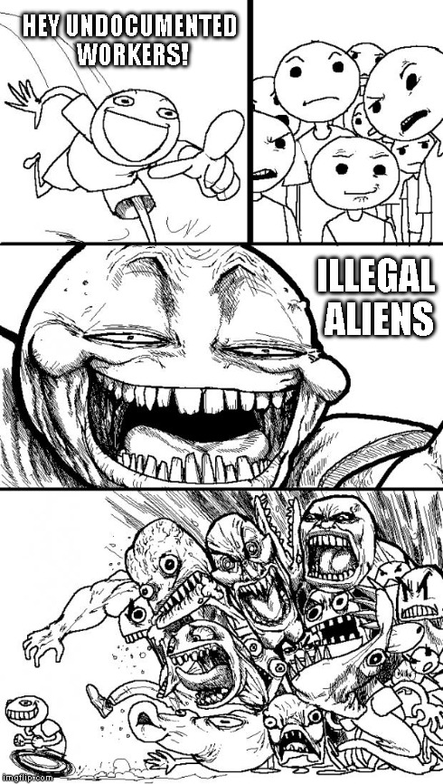 Hey Internet | HEY UNDOCUMENTED WORKERS! ILLEGAL ALIENS | image tagged in memes,hey internet | made w/ Imgflip meme maker