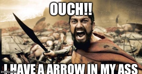 Sparta Leonidas Meme | OUCH!! I HAVE A ARROW IN MY ASS | image tagged in memes,sparta leonidas | made w/ Imgflip meme maker