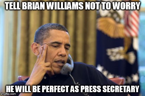 No I Can't Obama Meme | TELL BRIAN WILLIAMS NOT TO WORRY HE WILL BE PERFECT AS PRESS SECRETARY | image tagged in memes,no i cant obama | made w/ Imgflip meme maker