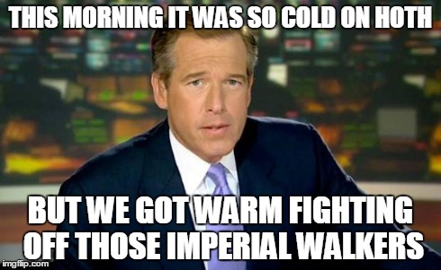 Brian Williams Was There Meme | THIS MORNING IT WAS SO COLD ON HOTH BUT WE GOT WARM FIGHTING OFF THOSE IMPERIAL WALKERS | image tagged in memes,brian williams was there | made w/ Imgflip meme maker