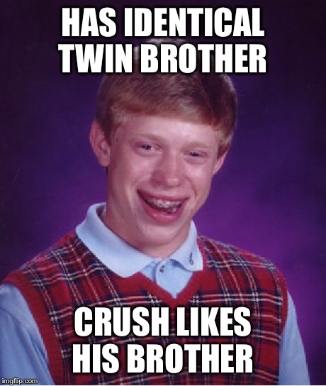 Bad Luck Brian Meme | HAS IDENTICAL TWIN BROTHER CRUSH LIKES HIS BROTHER | image tagged in memes,bad luck brian | made w/ Imgflip meme maker