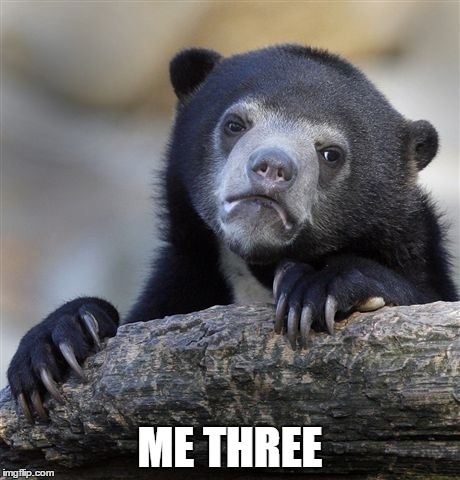 Confession Bear Meme | ME THREE | image tagged in memes,confession bear | made w/ Imgflip meme maker