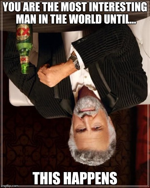 The Most Interesting Man In The World Meme | YOU ARE THE MOST INTERESTING MAN IN THE WORLD UNTIL... THIS HAPPENS | image tagged in memes,the most interesting man in the world | made w/ Imgflip meme maker