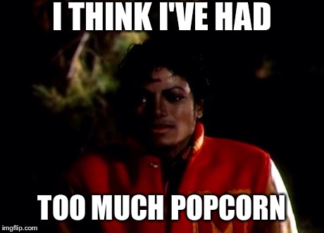 Well damn. | I THINK I'VE HAD TOO MUCH POPCORN | image tagged in michael jackson,michael jackson popcorn,memes,funny,funny memes | made w/ Imgflip meme maker