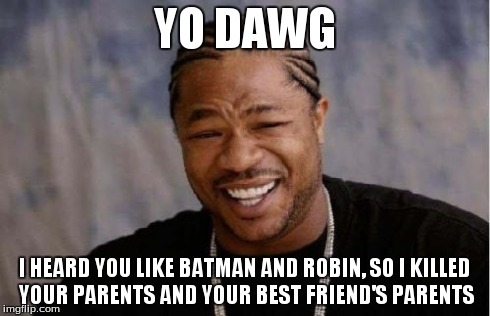 Yo Dawg Heard You Meme | YO DAWG I HEARD YOU LIKE BATMAN AND ROBIN, SO I KILLED YOUR PARENTS AND YOUR BEST FRIEND'S PARENTS | image tagged in memes,yo dawg heard you | made w/ Imgflip meme maker