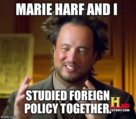 Ancient Aliens | MARIE HARF AND I STUDIED FOREIGN POLICY TOGETHER. | image tagged in memes,ancient aliens | made w/ Imgflip meme maker