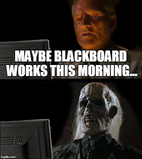 I'll Just Wait Here Meme | MAYBE BLACKBOARD WORKS THIS MORNING... | image tagged in memes,ill just wait here | made w/ Imgflip meme maker