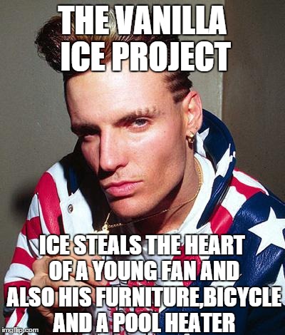 vanilla ice | THE VANILLA ICE PROJECT ICE STEALS THE HEART OF A YOUNG FAN AND ALSO HIS FURNITURE,BICYCLE AND A POOL HEATER | image tagged in vanilla ice | made w/ Imgflip meme maker