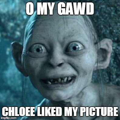 Gollum Meme | O MY GAWD CHLOEE LIKED MY PICTURE | image tagged in memes,gollum | made w/ Imgflip meme maker