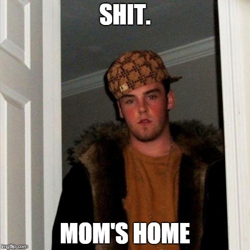 Scumbag Steve Meme | SHIT. MOM'S HOME | image tagged in memes,scumbag steve | made w/ Imgflip meme maker