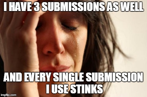 First World Problems Meme | I HAVE 3 SUBMISSIONS AS WELL AND EVERY SINGLE SUBMISSION I USE STINKS | image tagged in memes,first world problems | made w/ Imgflip meme maker