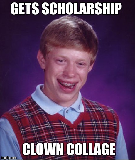 Bad Luck Brian | GETS SCHOLARSHIP CLOWN COLLAGE | image tagged in memes,bad luck brian | made w/ Imgflip meme maker