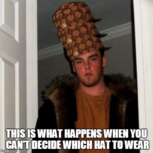 Scumbag Steve Meme | THIS IS WHAT HAPPENS WHEN YOU CAN'T DECIDE WHICH HAT TO WEAR | image tagged in memes,scumbag steve,scumbag | made w/ Imgflip meme maker