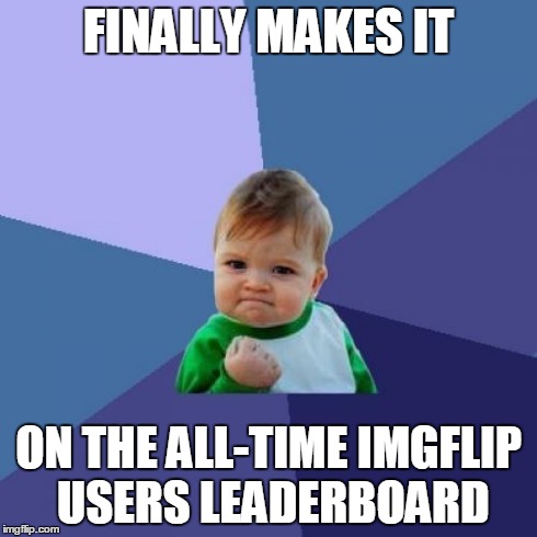 I just noticed I got up there today...  I find it to be kinda cool! | FINALLY MAKES IT ON THE ALL-TIME IMGFLIP USERS LEADERBOARD | image tagged in memes,success kid,submissions,yes,big ego man,thanksgiving | made w/ Imgflip meme maker