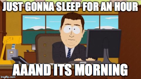 Aaaaand Its Gone | JUST GONNA SLEEP FOR AN HOUR AAAND ITS MORNING | image tagged in memes,aaaaand its gone,AdviceAnimals | made w/ Imgflip meme maker