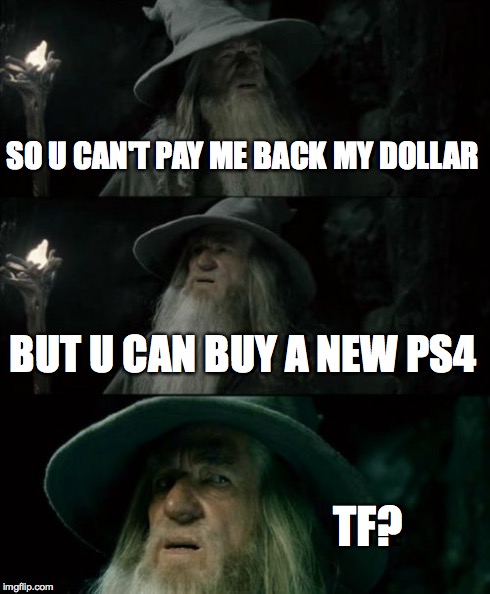 Confused Gandalf | SO U CAN'T PAY ME BACK MY DOLLAR BUT U CAN BUY A NEW PS4 TF? | image tagged in memes,confused gandalf | made w/ Imgflip meme maker