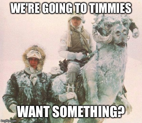 TaunTaun | WE'RE GOING TO TIMMIES WANT SOMETHING? | image tagged in tauntaun | made w/ Imgflip meme maker