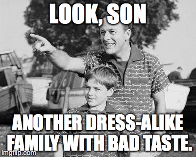 Look Son | LOOK, SON ANOTHER DRESS-ALIKE FAMILY WITH BAD TASTE. | image tagged in look son | made w/ Imgflip meme maker