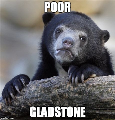 Confession Bear Meme | POOR GLADSTONE | image tagged in memes,confession bear | made w/ Imgflip meme maker