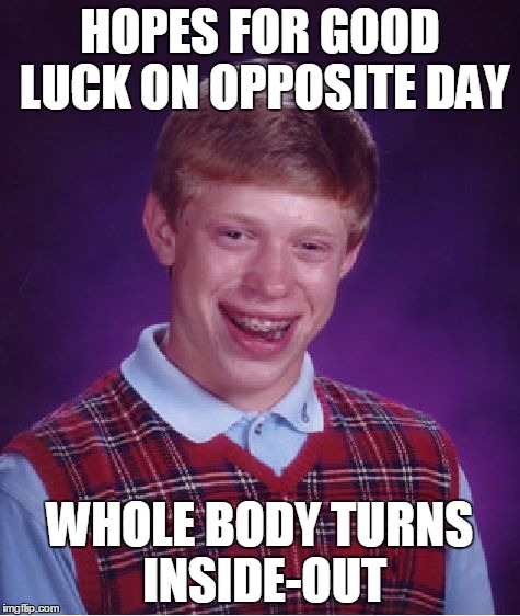 Bad Luck Brian Meme | HOPES FOR GOOD LUCK ON OPPOSITE DAY WHOLE BODY TURNS INSIDE-OUT | image tagged in memes,bad luck brian | made w/ Imgflip meme maker