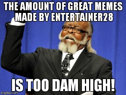 Too Damn High Meme | THE AMOUNT OF GREAT MEMES MADE BY ENTERTAINER28 IS TOO DAM HIGH! | image tagged in memes,too damn high | made w/ Imgflip meme maker