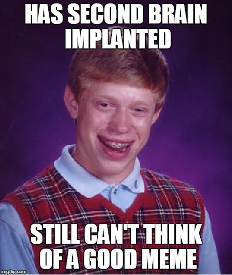 Bad Luck Brian Meme | HAS SECOND BRAIN IMPLANTED STILL CAN'T THINK OF A GOOD MEME | image tagged in memes,bad luck brian | made w/ Imgflip meme maker