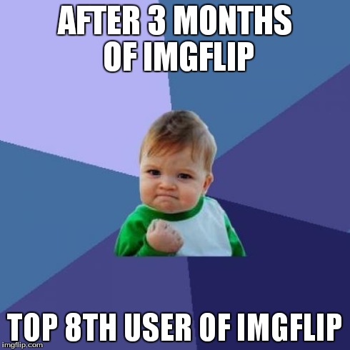 Success Kid Meme | AFTER 3 MONTHS OF IMGFLIP TOP 8TH USER OF IMGFLIP | image tagged in memes,success kid | made w/ Imgflip meme maker
