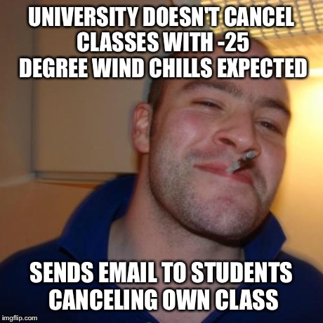 Good Guy Greg Meme | UNIVERSITY DOESN'T CANCEL CLASSES WITH -25 DEGREE WIND CHILLS EXPECTED SENDS EMAIL TO STUDENTS CANCELING OWN CLASS | image tagged in memes,good guy greg | made w/ Imgflip meme maker