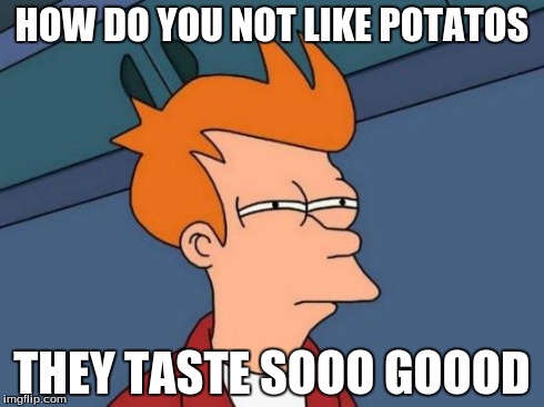 Futurama Fry | HOW DO YOU NOT LIKE POTATOS THEY TASTE SOOO GOOOD | image tagged in memes,futurama fry | made w/ Imgflip meme maker