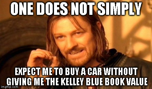 One Does Not Simply Meme | ONE DOES NOT SIMPLY EXPECT ME TO BUY A CAR WITHOUT GIVING ME THE KELLEY BLUE BOOK VALUE | image tagged in memes,one does not simply | made w/ Imgflip meme maker