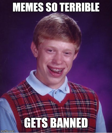 Bad Luck Brian Meme | MEMES SO TERRIBLE GETS BANNED | image tagged in memes,bad luck brian | made w/ Imgflip meme maker
