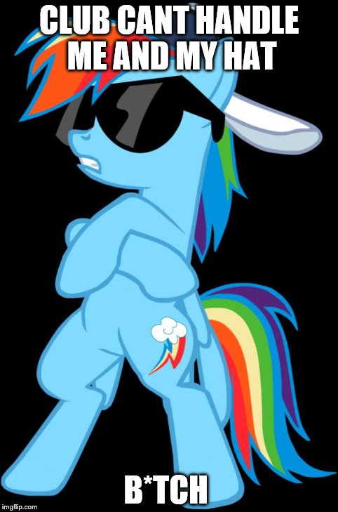 Rainbow Dash | CLUB CANT HANDLE ME AND MY HAT B*TCH | image tagged in rainbow dash | made w/ Imgflip meme maker