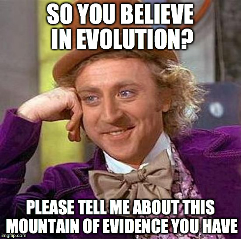 Creepy Condescending Wonka | SO YOU BELIEVE IN EVOLUTION? PLEASE TELL ME ABOUT THIS MOUNTAIN OF EVIDENCE YOU HAVE | image tagged in memes,creepy condescending wonka | made w/ Imgflip meme maker