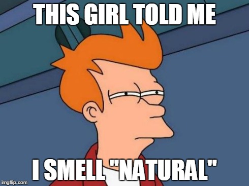 Not sure if weird compliment or underhanded insult | THIS GIRL TOLD ME I SMELL "NATURAL" | image tagged in memes,futurama fry,confused,i don't know,what,women | made w/ Imgflip meme maker