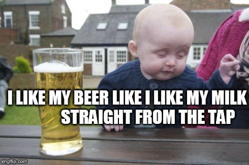 Drunk Baby | I LIKE MY BEER LIKE I LIKE MY MILK             STRAIGHT FROM THE TAP | image tagged in memes,drunk baby | made w/ Imgflip meme maker