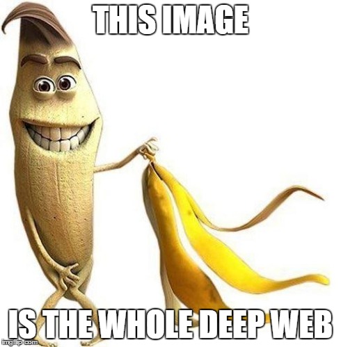 I don't remember where I found this... I found it somewhere on the internet... | THIS IMAGE IS THE WHOLE DEEP WEB | image tagged in deep web,banana | made w/ Imgflip meme maker