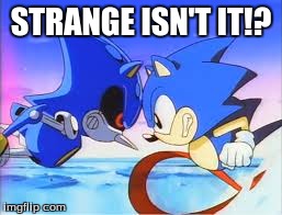 sonic the hedgehog movie: strange isn't it? | STRANGE ISN'T IT!? | image tagged in sonic the hedgehog,memes,funny memes,funny,comedy,too funny | made w/ Imgflip meme maker